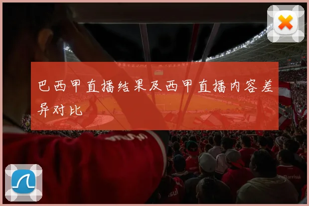 巴西甲直播结果及西甲直播内容差异对比