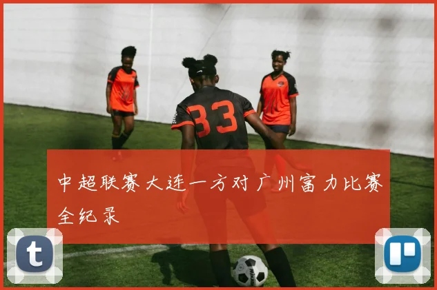 中超联赛大连一方对广州富力比赛全纪录