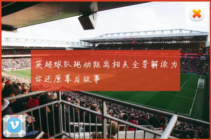 英超球队跑动距离相关全景解读为你还原幕后故事