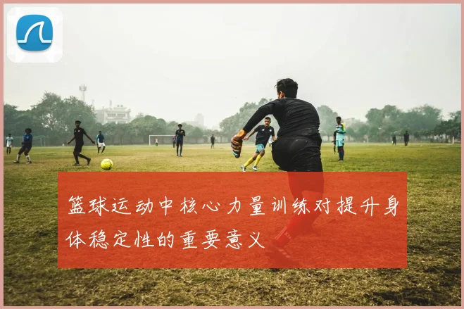 篮球运动中核心力量训练对提升身体稳定性的重要意义