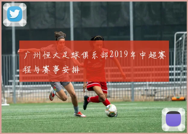 广州恒大足球俱乐部2019年中超赛程与赛事安排