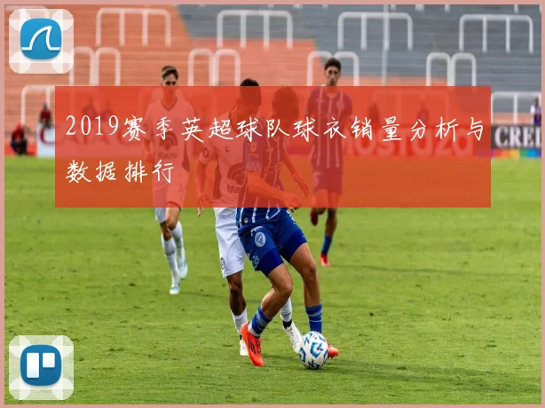 2019赛季英超球队球衣销量分析与数据排行