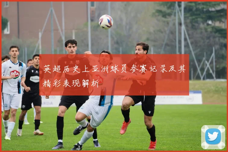 英超历史上亚洲球员参赛记录及其精彩表现解析