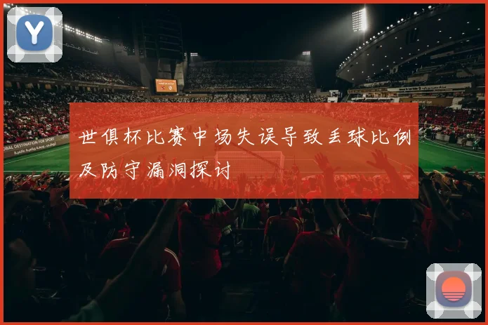 世俱杯比赛中场失误导致丢球比例及防守漏洞探讨