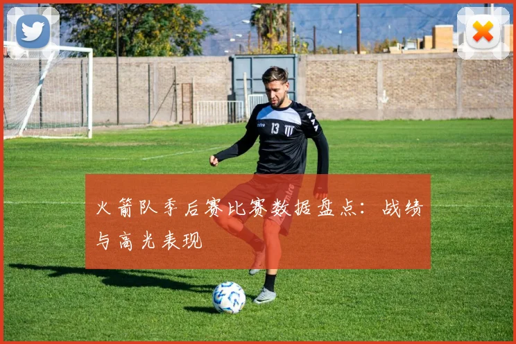 火箭队季后赛比赛数据盘点：战绩与高光表现