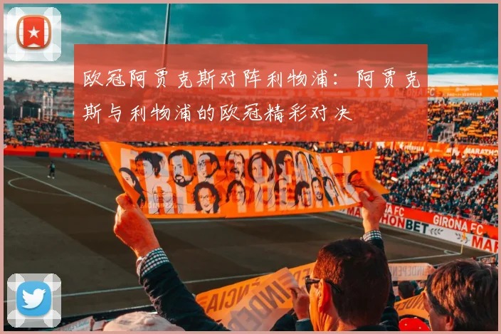 欧冠阿贾克斯对阵利物浦：阿贾克斯与利物浦的欧冠精彩对决