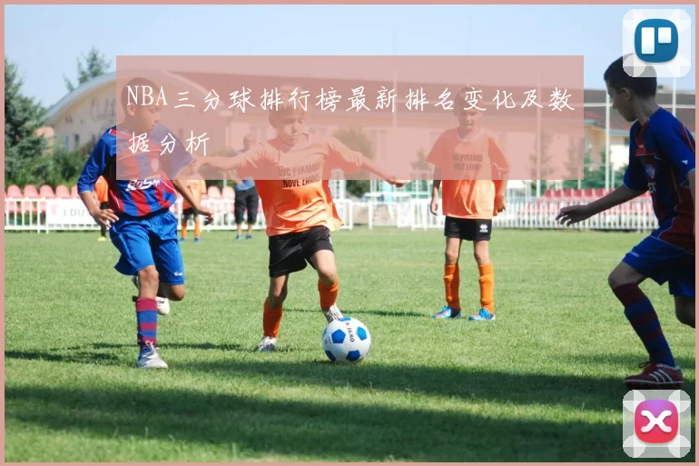 NBA三分球排行榜最新排名变化及数据分析