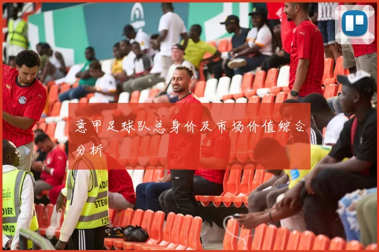 意甲足球队总身价及市场价值综合分析