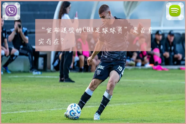 “宣布退役的CBA足球球员”是否真实存在？