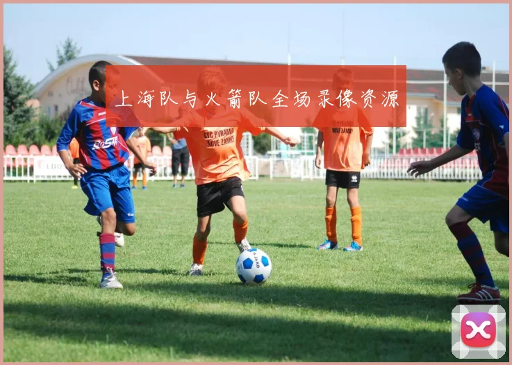 上海队与火箭队全场录像资源