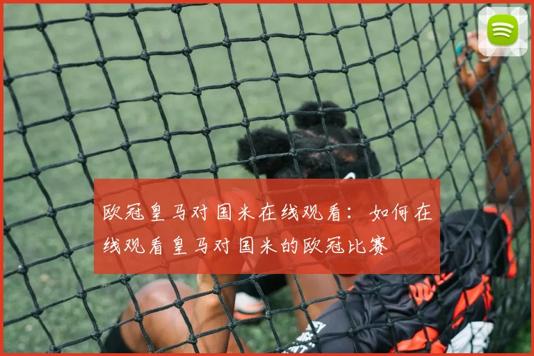 欧冠皇马对国米在线观看：如何在线观看皇马对国米的欧冠比赛