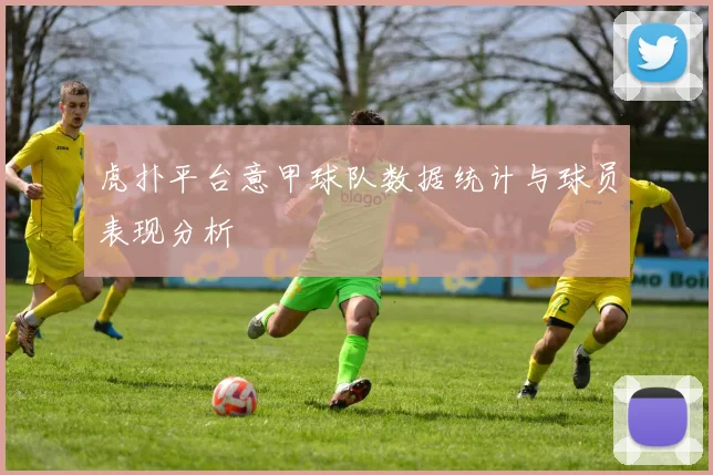 虎扑平台意甲球队数据统计与球员表现分析
