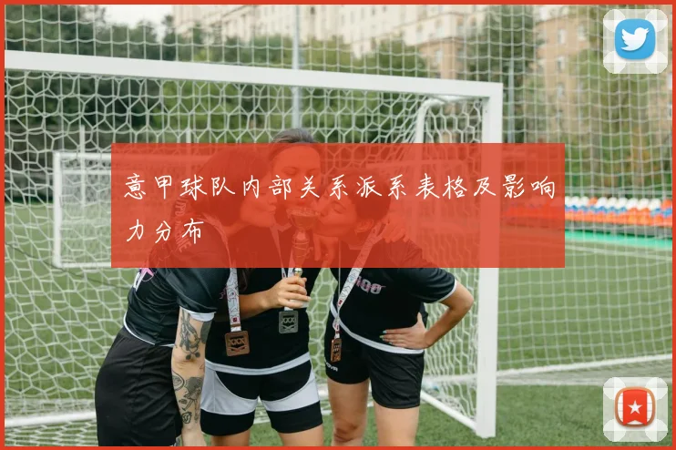 意甲球队内部关系派系表格及影响力分布