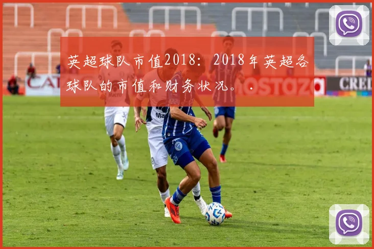 英超球队市值2018：2018年英超各球队的市值和财务状况。 .