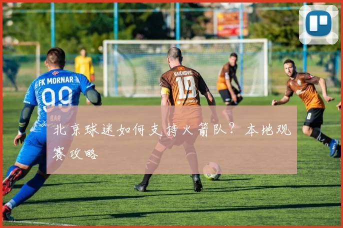 北京球迷如何支持火箭队？本地观赛攻略