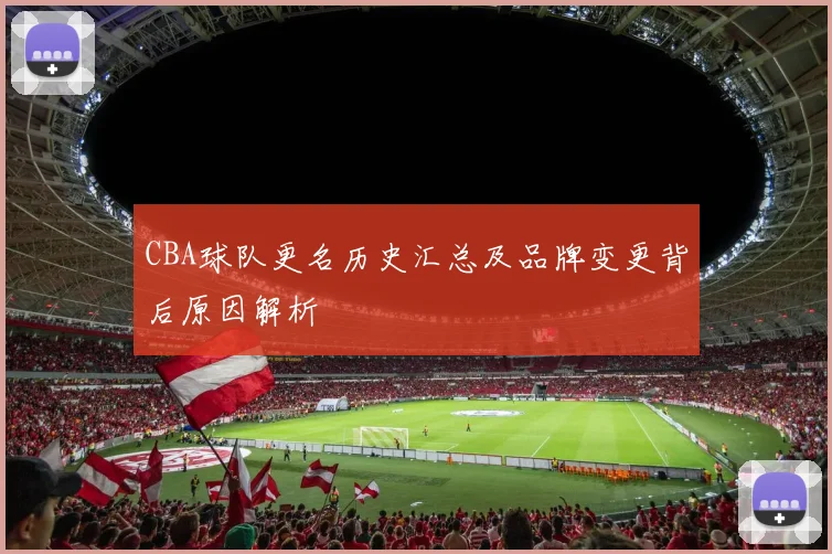 CBA球队更名历史汇总及品牌变更背后原因解析